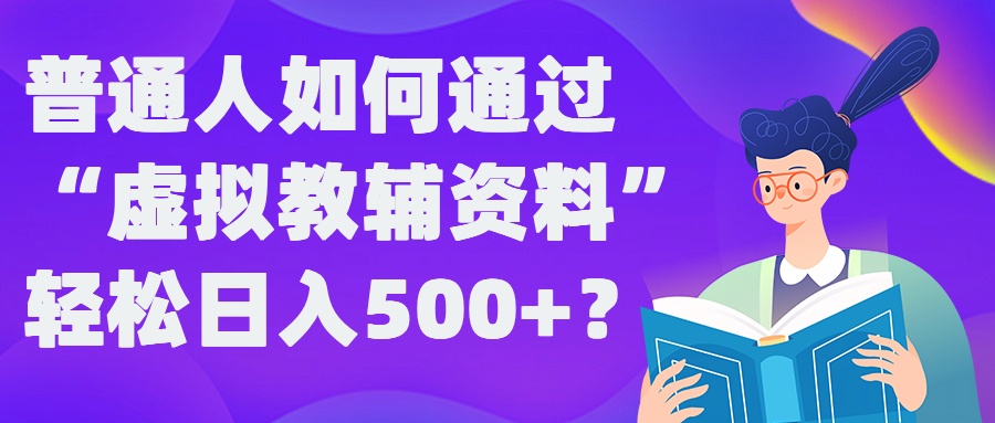 普通人如何通过“虚拟教辅”资料轻松日入500+?揭秘稳定玩法-闲赋网