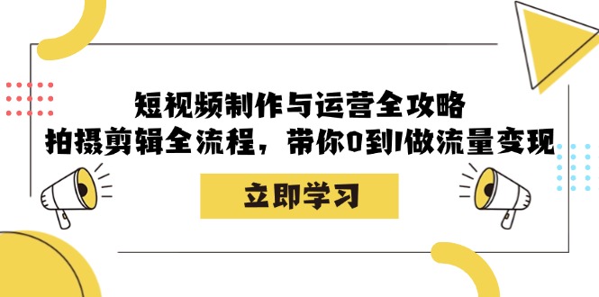 短视频制作与运营全攻略：拍摄剪辑全流程，带你0到1做流量变现-闲赋网