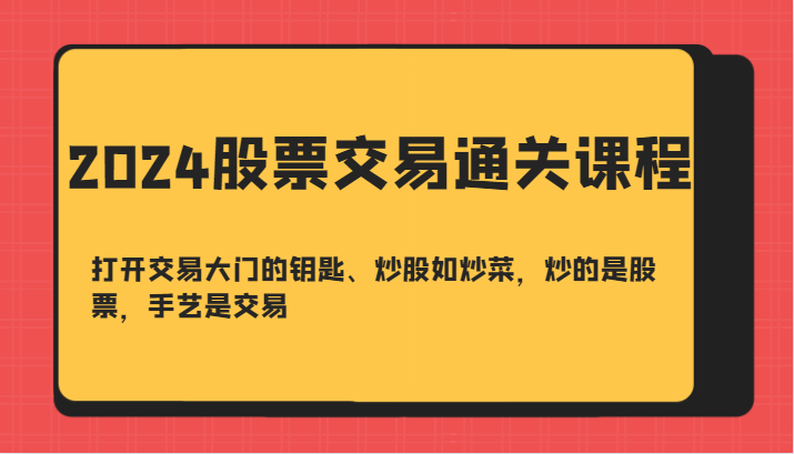 2024股票交易通关课-打开交易大门的钥匙、炒股如炒菜，炒的是股票，手艺是交易-闲赋网
