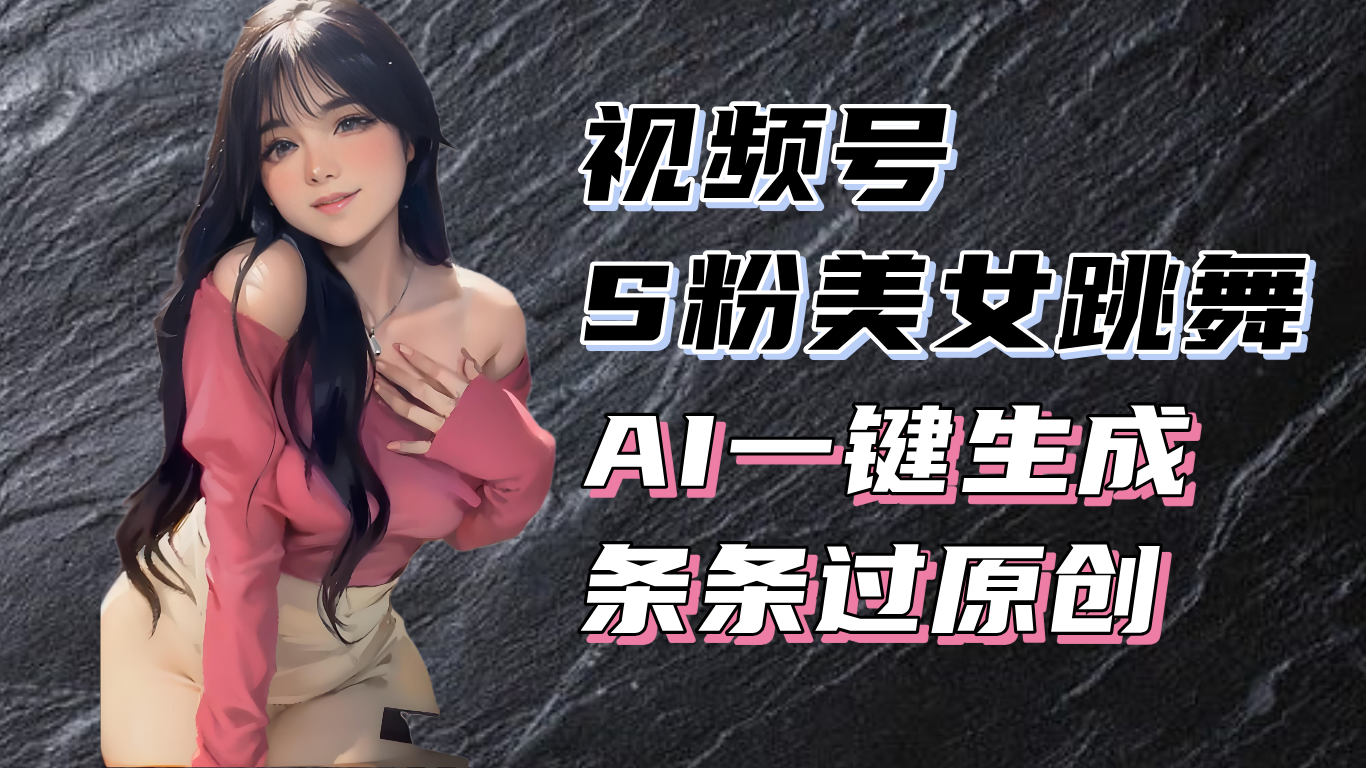 揭秘视频号S粉美女跳舞赛道，一键生成原创视频，收益翻倍！-闲赋网