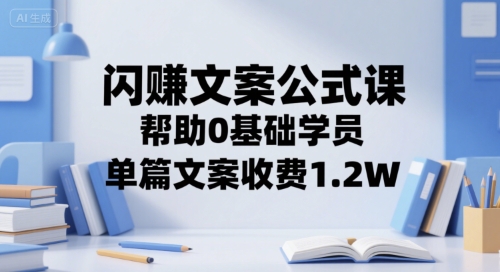 闪赚文案公式课，帮助0基础学员，单篇文案收费1.2W-闲赋网