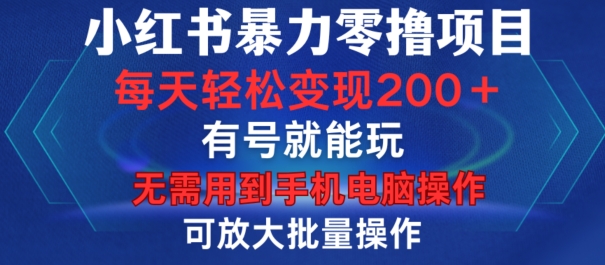 小红书暴力零撸项目，有号就能玩，单号每天变现1到15元，可放大批量操作，无需手机电脑操作【揭秘】-闲赋网