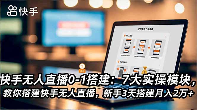 快手无人直播0-1搭建：7大实操模块，教你搭建快手无人直播，新手3天搭建月入2万+-闲赋网
