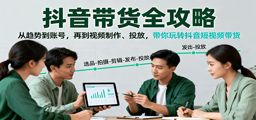 抖音带货全攻略：从趋势到账号，再到视频制作、投放，带你玩转抖音短视频带货-闲赋网