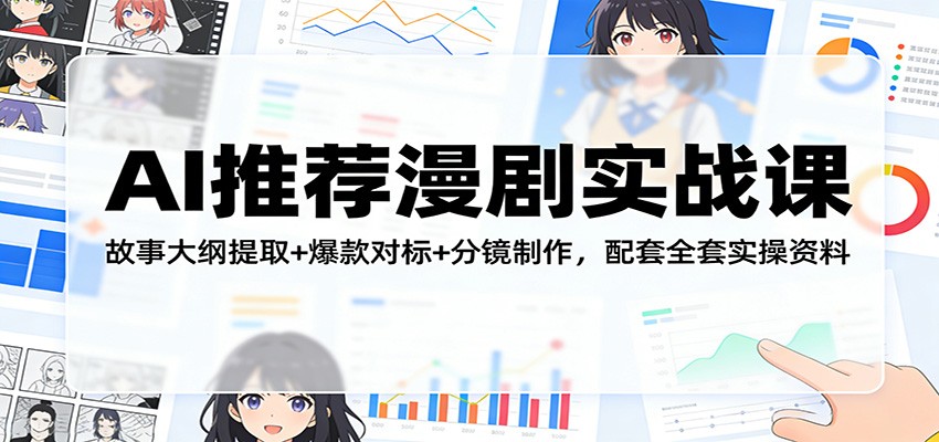 AI推荐漫剧实战课：故事大纲提取+爆款对标+分镜制作，配套全套实操资料-闲赋网