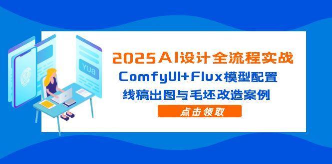 2025AI设计全流程实战：ComfyUI+Flux模型配置，线稿出图与毛坯改造案例-闲赋网