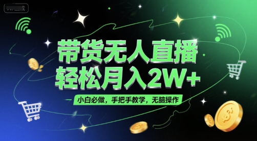 带货无人直播，轻松月入2W+，小白必做，手把手教学，无脑操作(附学习资料)-闲赋网