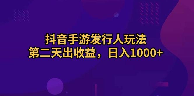 抖音手游发行人玩法，第二天出收益，日入1000+-闲赋网