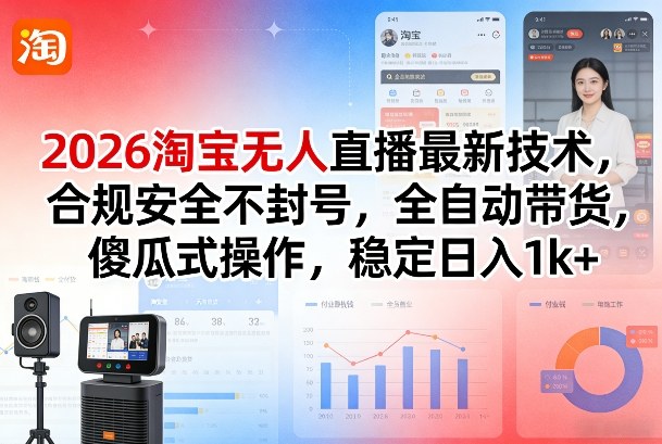2026淘宝无人直播最新技术，合规安全不封号，全自动带货，傻瓜式操作，稳定日入1k+【揭秘】-闲赋网