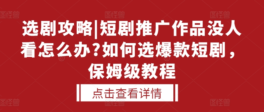 选剧攻略|短剧推广作品没人看怎么办?如何选爆款短剧，保姆级教程-闲赋网