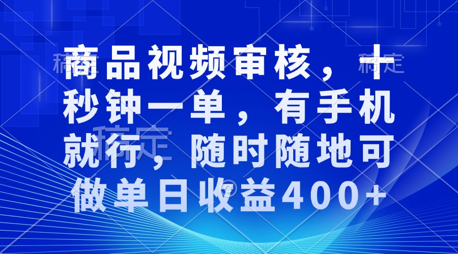 商品视频审核，十秒钟一单，有手机就行，随时随地可做单日收益400+-闲赋网