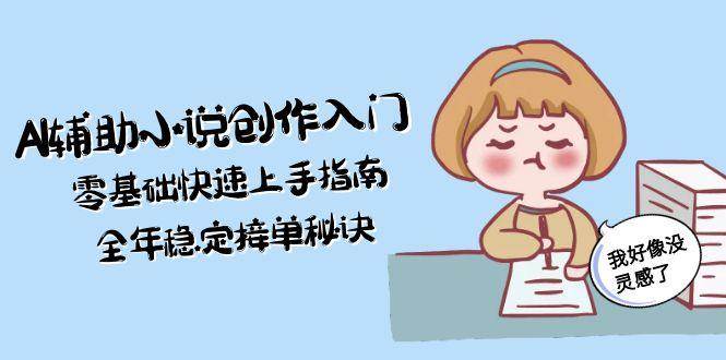 AI辅助小说创作入门，零基础快速上手指南，全年稳定接单秘诀-闲赋网