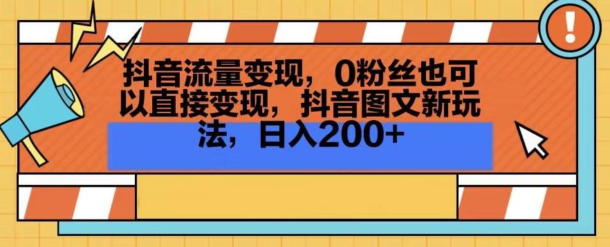 抖音流量变现，0粉丝也可以直接变现，抖音图文新玩法，日入200+【揭秘】-闲赋网