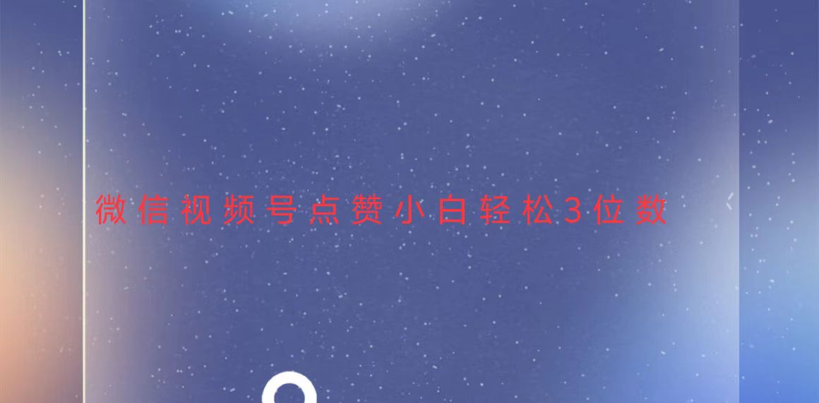 视频号点赞最新玩法，小白轻松日入三位数-闲赋网