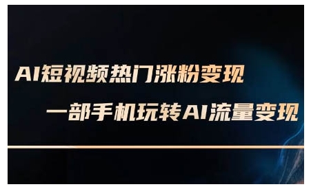 AI短视频热门涨粉变现课，AI数字人制作短视频超级变现实操课，一部手机玩转短视频变现-闲赋网