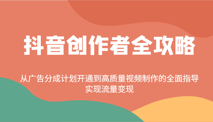 抖音创作者全攻略：从广告分成计划开通到高质量视频制作的全面指导，实现流量变现-闲赋网