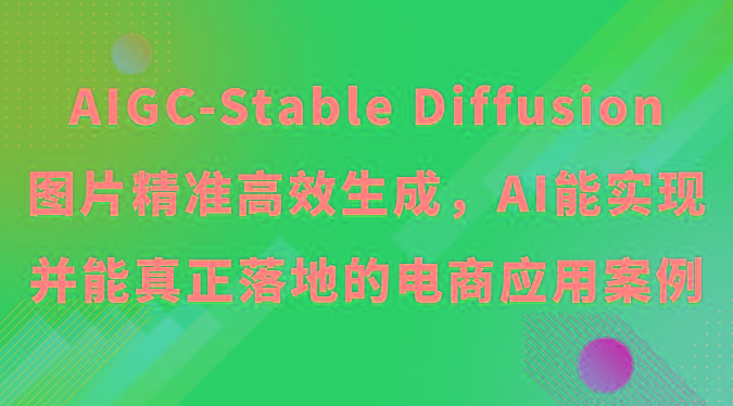 AIGC-Stable Diffusion图片精准高效生成，AI能实现并能真正落地的电商应用案例-闲赋网