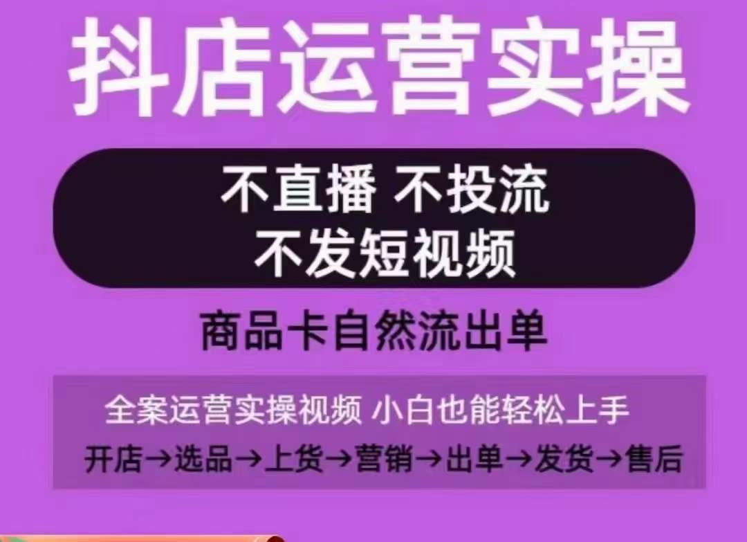 抖店运营实操课，从0-1起店视频全实操，不直播、不投流、不发短视频，商品卡自然流出单-闲赋网