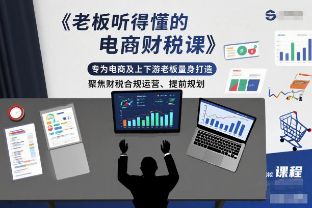 老板听得懂的电商财税课，专为电商及上下游老板量身打造，聚焦财税合规运营、提前规划-闲赋网