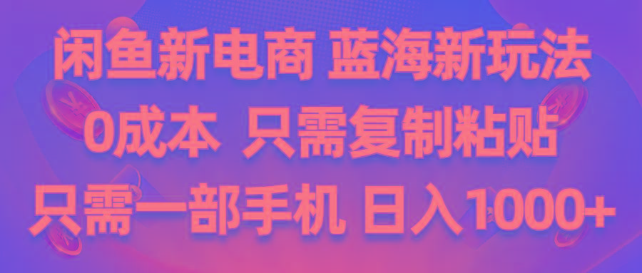 闲鱼新电商,蓝海新玩法,0成本,只需复制粘贴,小白轻松上手,只需一部手机…-闲赋网