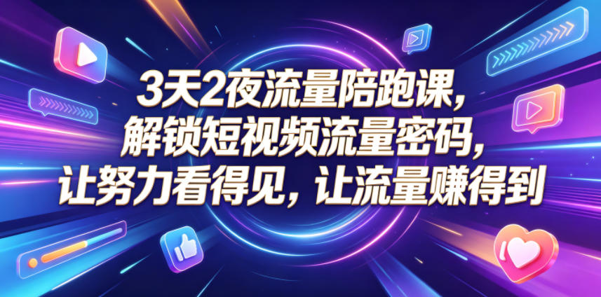 3天2夜流量陪跑课，解锁短视频流量密码，让努力看得见，让流量賺得到-闲赋网