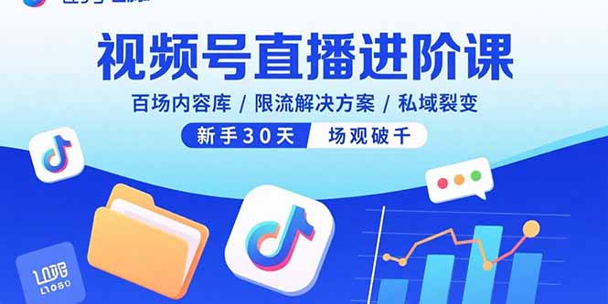 视频号直播进阶课，百场内容库/限流解决方案/私域裂变，新手30天场观破千-闲赋网