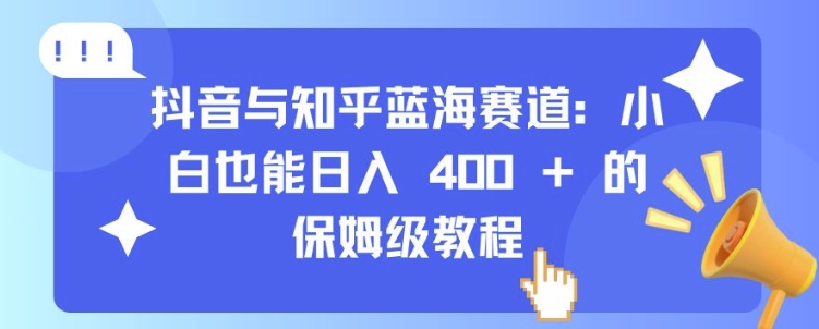 抖音与知乎蓝海赛道：小白也能日入 4张 的保姆级教程-闲赋网