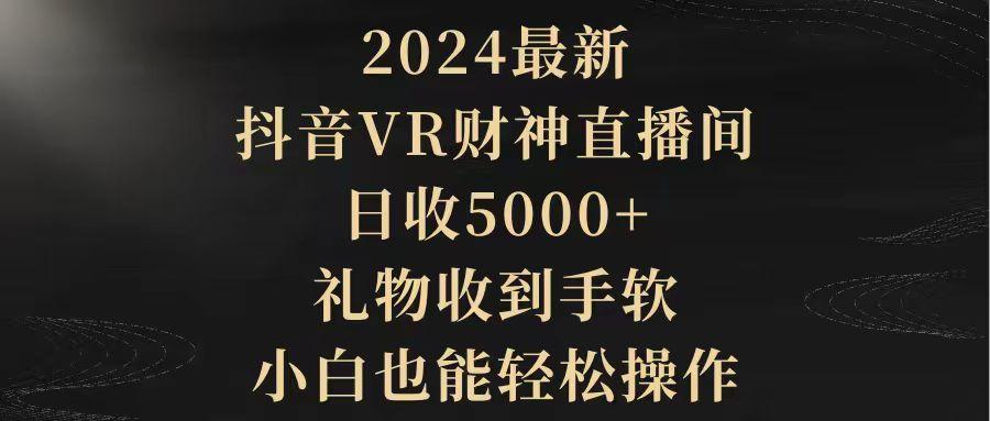 (9595期)2024最新，抖音VR财神直播间，日收5000+，礼物收到手软，小白也能轻松操作-闲赋网
