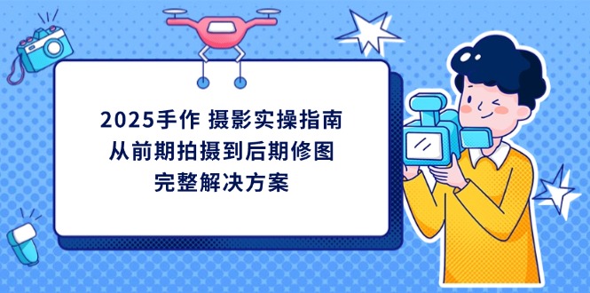 2025手作 摄影实操指南，从前期拍摄到后期修图的完整解决方案-闲赋网