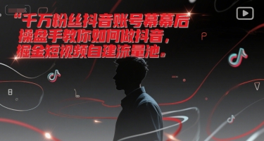 千万粉丝抖音账号幕后操盘手教你如何做抖音，掘金短视频自建流量池-闲赋网