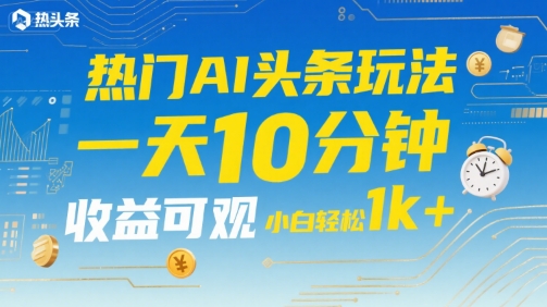 热门AI头条玩法，一天10分钟，收益可观，小白轻松日入1k+【揭秘】-闲赋网