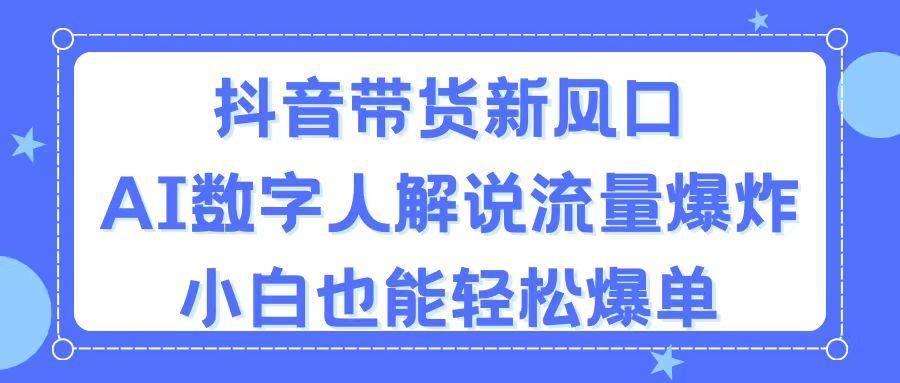 抖音带货新风口，AI数字人解说，流量爆炸，小白也能轻松爆单-闲赋网