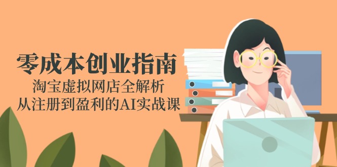 零成本创业指南：淘宝虚拟网店全解析，从注册到盈利的AI实战课-闲赋网