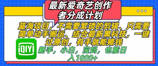 最新爱奇艺创作者分成计划，不需要繁琐的剪辑，只需要简单动手搬运，一键过原创，有手就能做-闲赋网