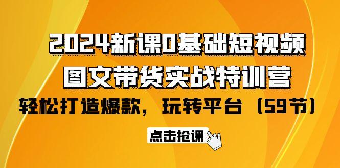 (9911期)2024新课0基础短视频+图文带货实战特训营：玩转平台，轻松打造爆款(59节)-闲赋网