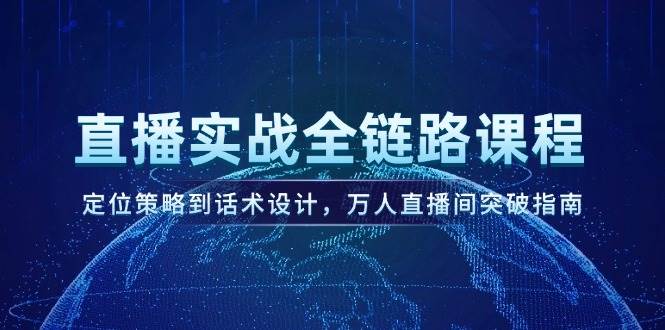 直播实战全链路课程，定位策略到话术设计，万人直播间突破指南-闲赋网