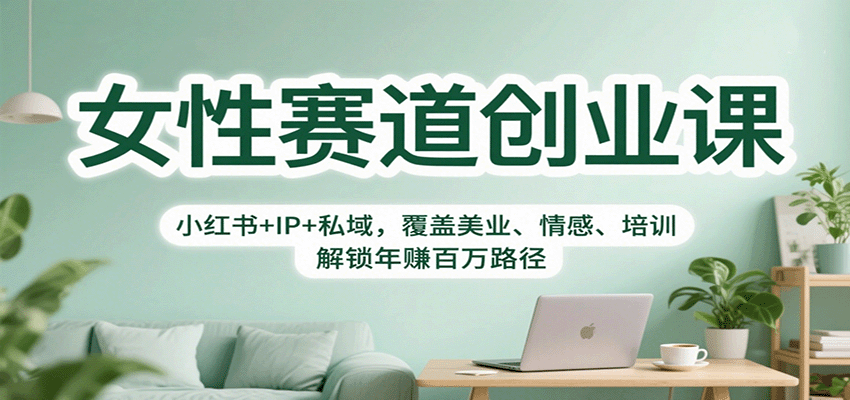 女性赛道创业课：小红书+IP+私域，覆盖美业、情感、培训，解锁年赚百万路径-闲赋网