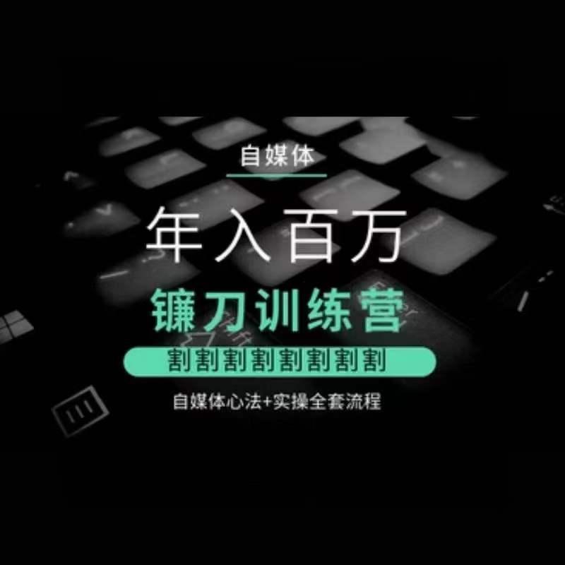 自媒体年入百万镰刀训练营，割割割割割割割割，自媒体心法+实操全套流程-闲赋网