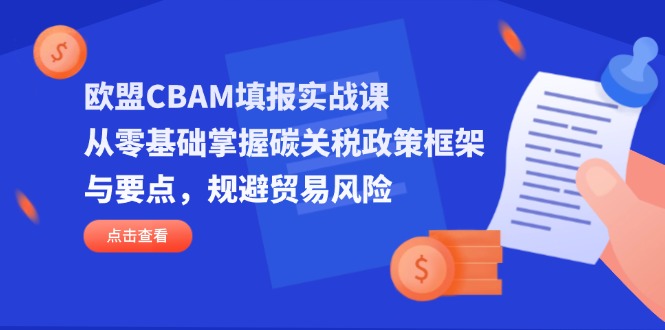 欧盟CBAM填报实战课，从零基础掌握碳关税政策框架与要点，规避贸易风险-闲赋网