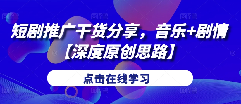 短剧推广干货分享，音乐+剧情【深度原创思路】-闲赋网