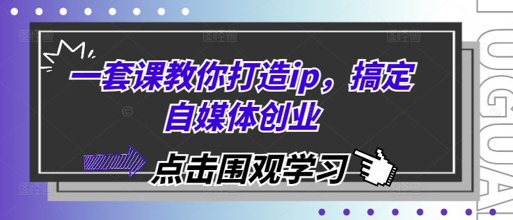 一套课教你打造ip，搞定自媒体创业-闲赋网