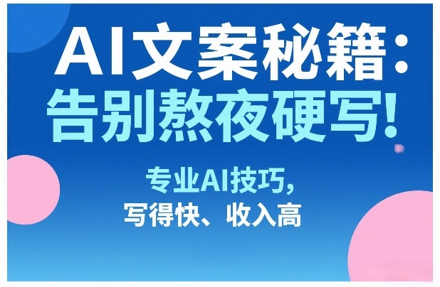 AI文案秘籍：告别熬夜硬写！专业AI技巧，写得快、收入高-闲赋网
