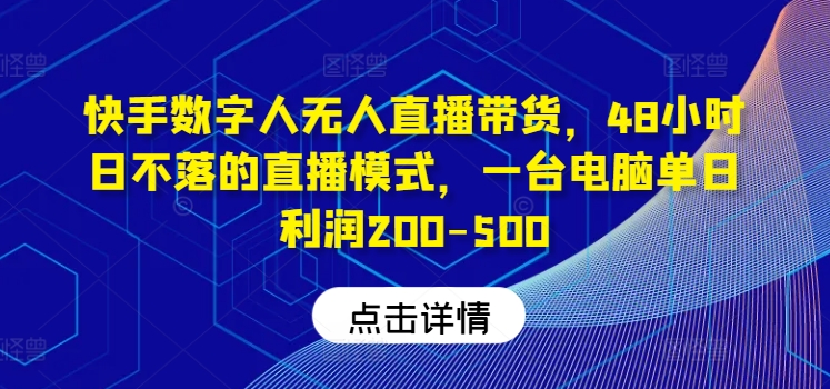 快手数字人无人直播带货，48小时日不落的直播模式，一台电脑单日利润200-500-闲赋网