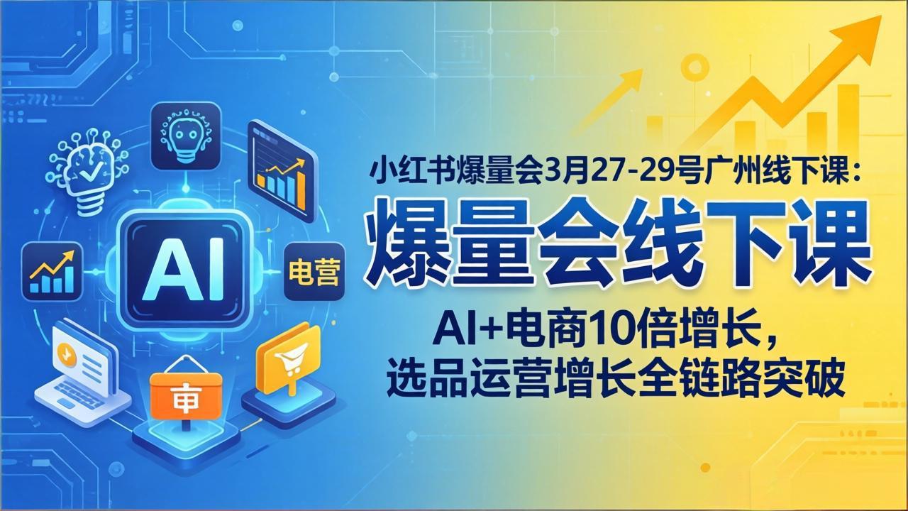 小红书爆量会3月27-29号广州线下课：AI+电商10倍增长，选品运营增长全链路突破-闲赋网