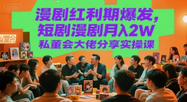 漫剧红利期爆发，短剧漫剧月入2W私董会大佬分享实操课-闲赋网