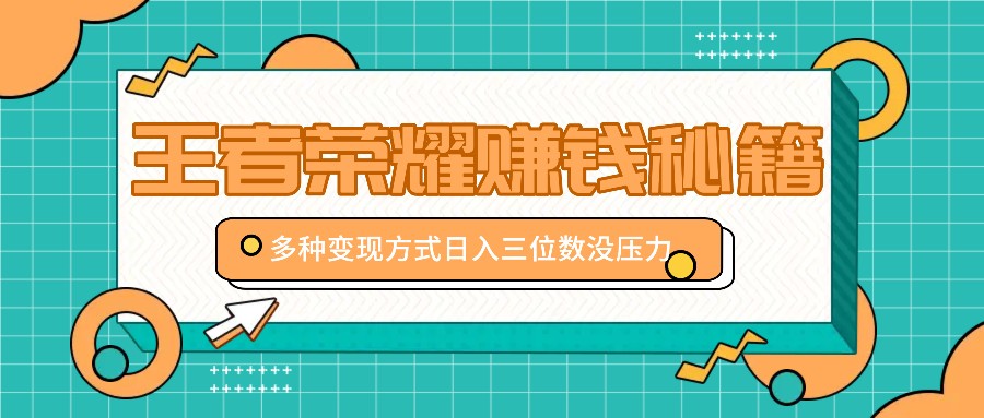 王者荣耀赚钱秘籍，多种变现方式，日入三位数没压力【附送资料】-闲赋网