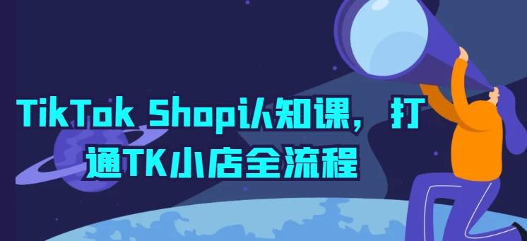 TikTok Shop认知课，打通TK小店全流程-闲赋网