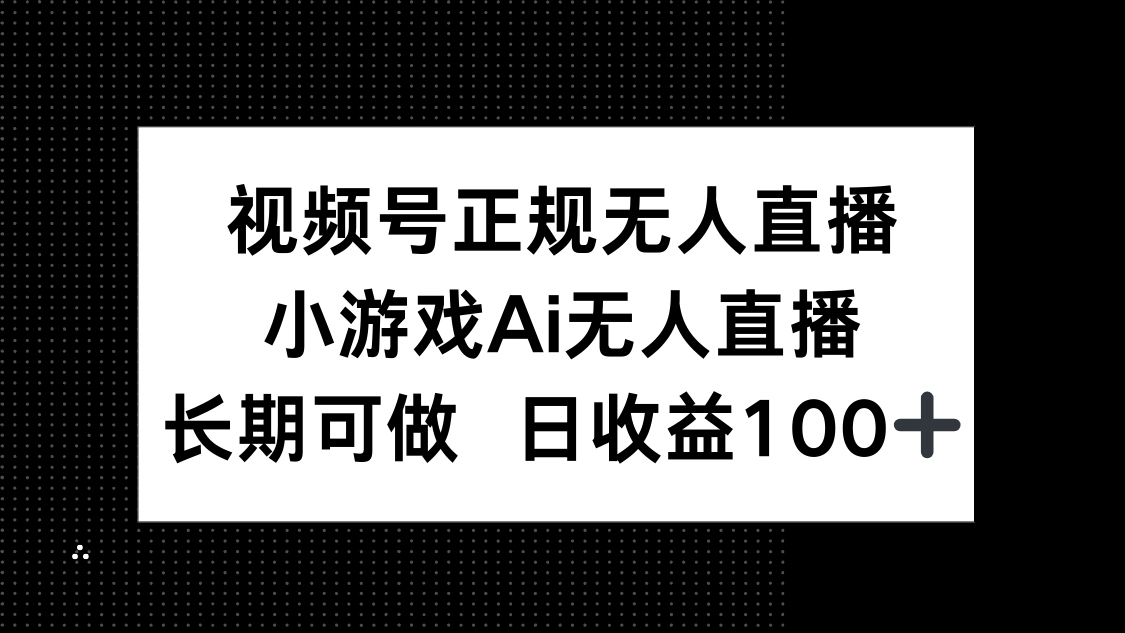 视频号正规无人直播，小游戏AI无人直播，长期可做，日收益100+-闲赋网