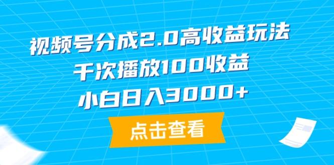 (9716期)视频号分成2.0高收益玩法，千次播放100收益，小白日入3000+-闲赋网