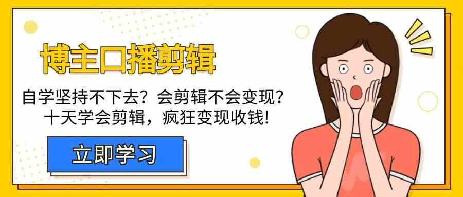博主口播剪辑课，十天学会视频剪辑，解决变现问题疯狂收钱！-闲赋网